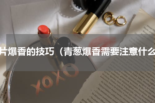 蒜片爆香的技巧（青葱爆香需要注意什么）