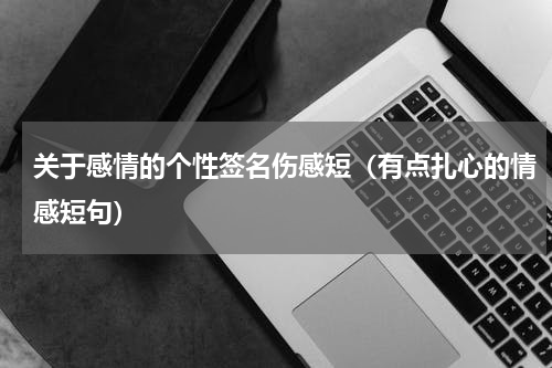 关于感情的个性签名伤感短（有点扎心的情感短句）