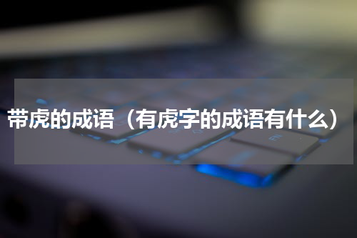 带虎的成语（有虎字的成语有什么）