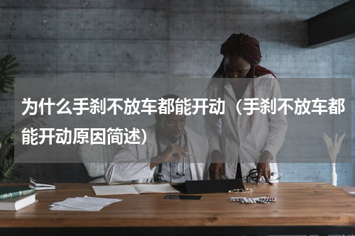 为什么手刹不放车都能开动（手刹不放车都能开动原因简述）