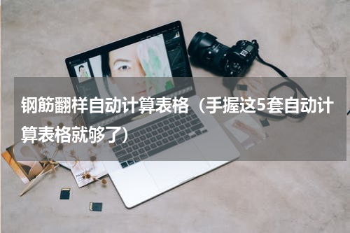 钢筋翻样自动计算表格（手握这5套自动计算表格就够了）