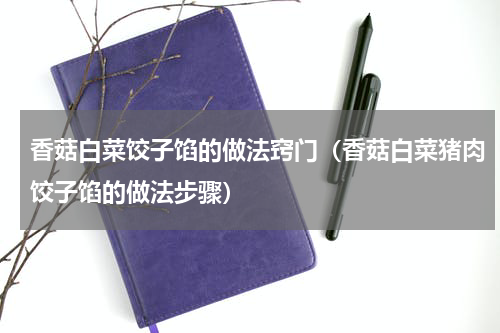 香菇白菜饺子馅的做法窍门（香菇白菜猪肉饺子馅的做法步骤）