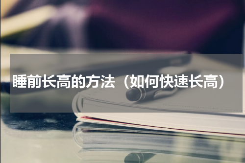 睡前长高的方法（如何快速长高）