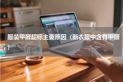 服装甲醛超标主要原因（新衣服中含有甲醛）