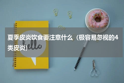 夏季皮炎饮食要注意什么（极容易忽视的4类皮炎）
