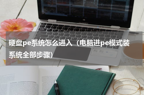 硬盘pe系统怎么进入（电脑进pe模式装系统全部步骤）