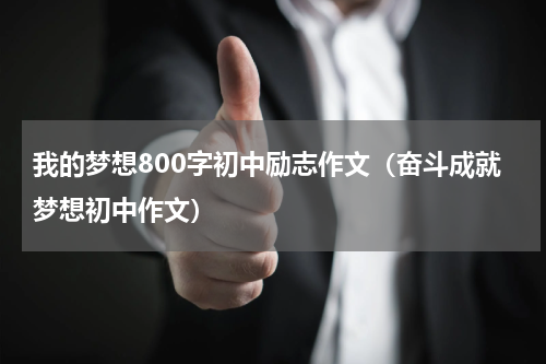 我的梦想800字初中励志作文（奋斗成就梦想初中作文）