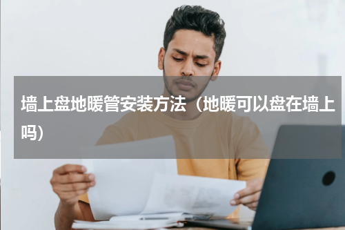 墙上盘地暖管安装方法（地暖可以盘在墙上吗）