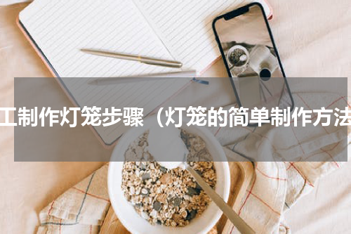 手工制作灯笼步骤（灯笼的简单制作方法）