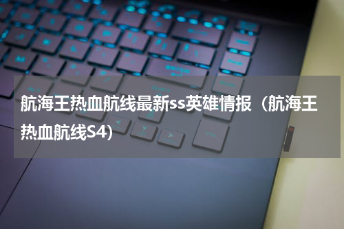 航海王热血航线最新ss英雄情报（航海王热血航线S4）