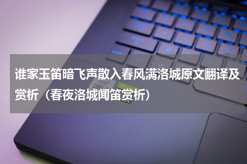 谁家玉笛暗飞声散入春风满洛城原文翻译及赏析（春夜洛城闻笛赏析）