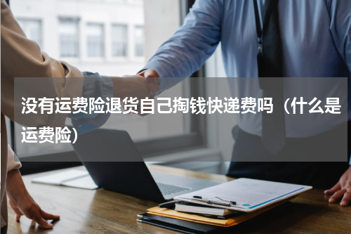 没有运费险退货自己掏钱快递费吗（什么是运费险）