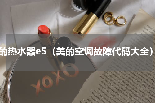 美的热水器e5（美的空调故障代码大全）
