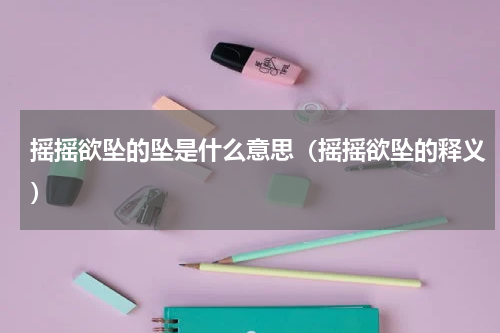 摇摇欲坠的坠是什么意思（摇摇欲坠的释义）