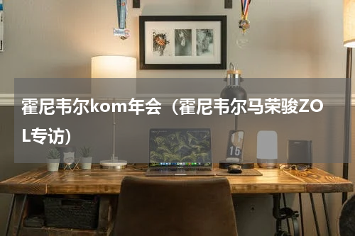 霍尼韦尔kom年会（霍尼韦尔马荣骏ZOL专访）