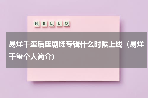 易烊千玺后座剧场专辑什么时候上线（易烊千玺个人简介）