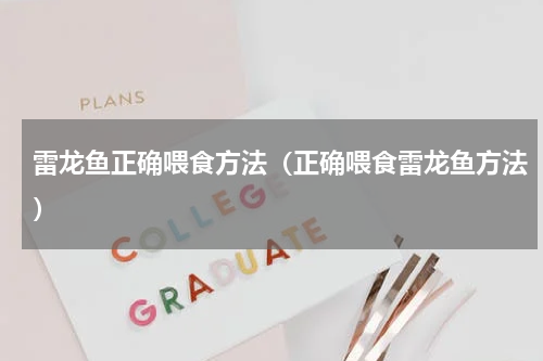 雷龙鱼正确喂食方法（正确喂食雷龙鱼方法）