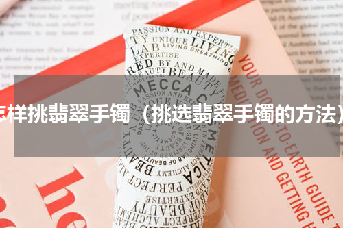 怎样挑翡翠手镯（挑选翡翠手镯的方法）