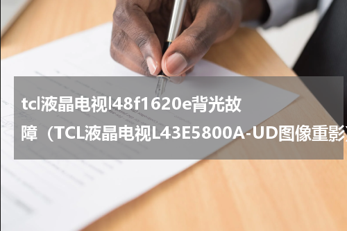 tcl液晶电视l48f1620e背光故障（TCL液晶电视L43E5800A-UD图像重影）