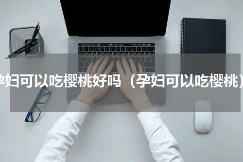 孕妇可以吃樱桃好吗（孕妇可以吃樱桃）