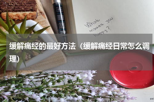 缓解痛经的最好方法（缓解痛经日常怎么调理）