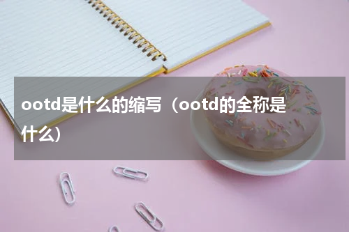 ootd是什么的缩写（ootd的全称是什么）