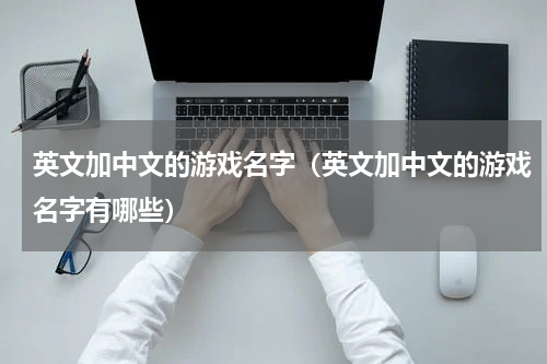 英文加中文的游戏名字（英文加中文的游戏名字有哪些）