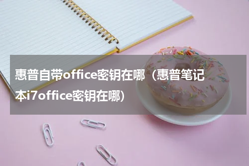 惠普自带office密钥在哪（惠普笔记本i7office密钥在哪）