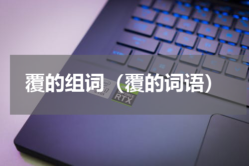 覆的组词（覆的词语）