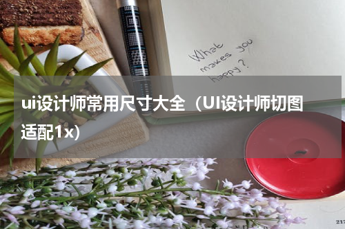 ui设计师常用尺寸大全（UI设计师切图适配1x）