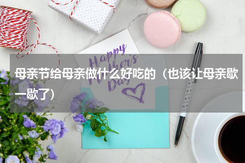 母亲节给母亲做什么好吃的（也该让母亲歇一歇了）