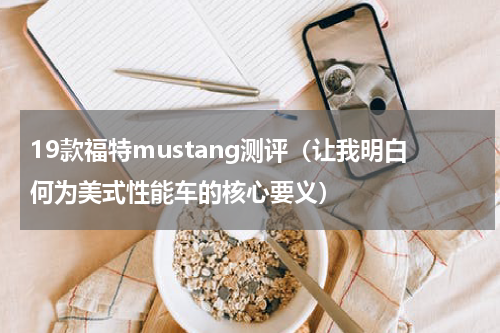 19款福特mustang测评（让我明白何为美式性能车的核心要义）