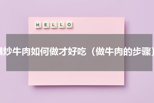 爆炒牛肉如何做才好吃（做牛肉的步骤）
