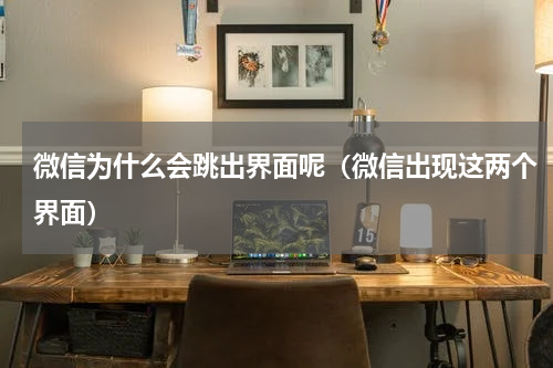 微信为什么会跳出界面呢（微信出现这两个界面）