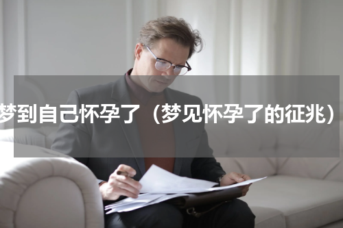 梦到自己怀孕了（梦见怀孕了的征兆）