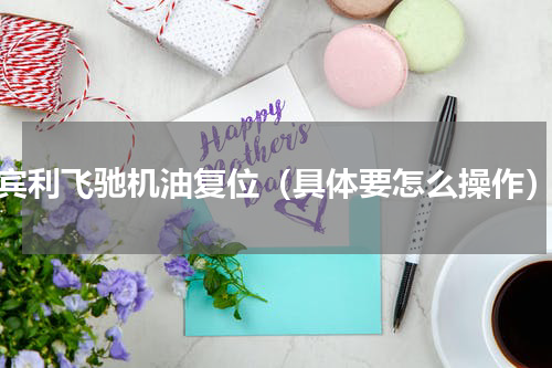 宾利飞驰机油复位（具体要怎么操作）