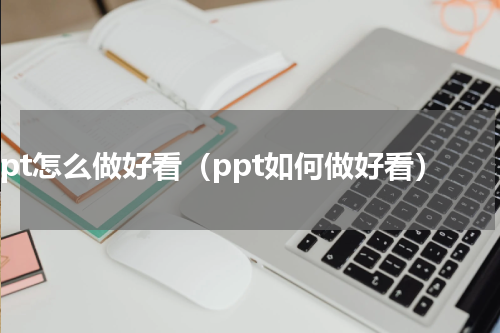 ppt怎么做好看（ppt如何做好看）