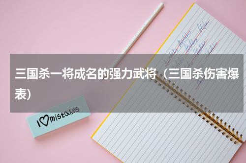 三国杀一将成名的强力武将（三国杀伤害爆表）