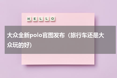 大众全新polo官图发布（旅行车还是大众玩的好）