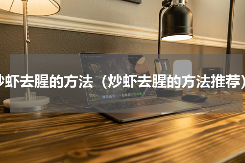 炒虾去腥的方法（炒虾去腥的方法推荐）