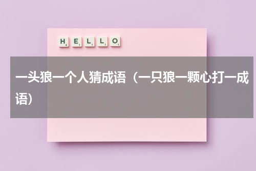 一头狼一个人猜成语（一只狼一颗心打一成语）