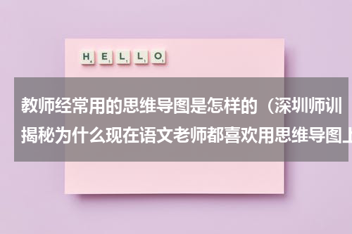 教师经常用的思维导图是怎样的（深圳师训揭秘为什么现在语文老师都喜欢用思维导图上课）