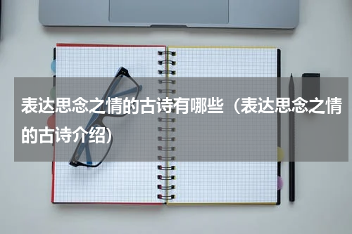 表达思念之情的古诗有哪些（表达思念之情的古诗介绍）