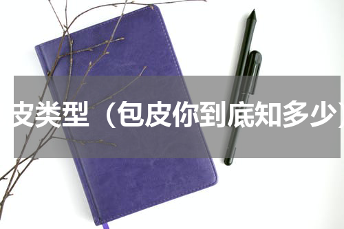 包皮类型（包皮你到底知多少）