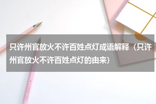 只许州官放火不许百姓点灯成语解释（只许州官放火不许百姓点灯的由来）