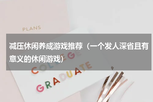 减压休闲养成游戏推荐（一个发人深省且有意义的休闲游戏）