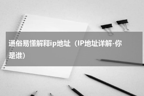 通俗易懂解释ip地址（IP地址详解-你是谁）