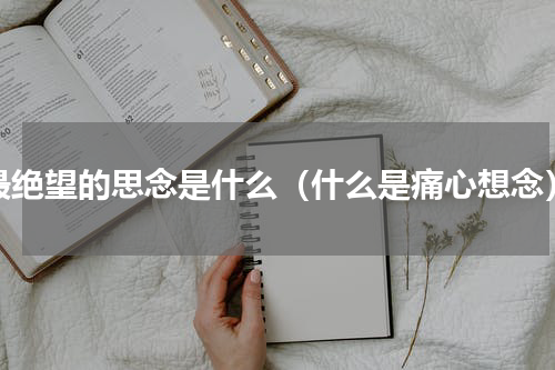 最绝望的思念是什么（什么是痛心想念）