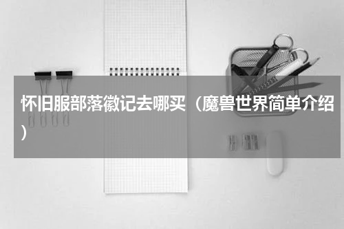 怀旧服部落徽记去哪买（魔兽世界简单介绍）