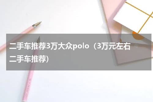二手车推荐3万大众polo（3万元左右二手车推荐）